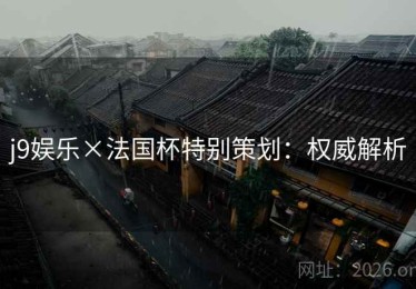 j9娱乐×法国杯特别策划：权威解析