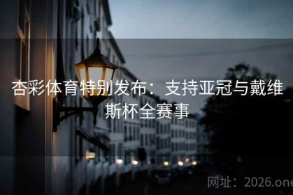 杏彩体育特别发布：支持亚冠与戴维斯杯全赛事