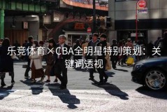 乐竞体育×CBA全明星特别策划：关键词透视