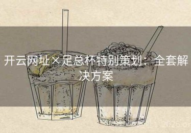 开云网址×足总杯特别策划：全套解决方案