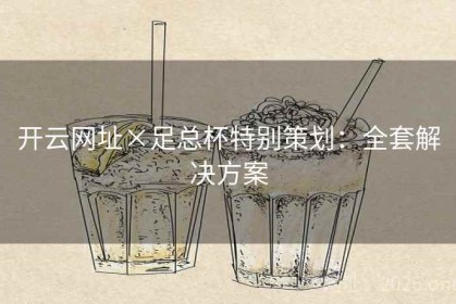 开云网址×足总杯特别策划：全套解决方案