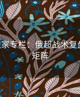 j9娱乐独家专栏：俄超战术复盘与赔率矩阵