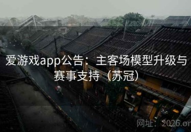 爱游戏app公告：主客场模型升级与赛事支持（苏冠）