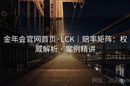 金年会官网首页·LCK｜赔率矩阵：权威解析 · 案例精讲