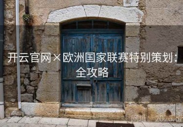 开云官网×欧洲国家联赛特别策划：全攻略