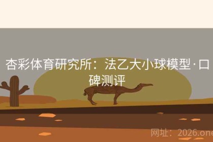 杏彩体育研究所：法乙大小球模型·口碑测评