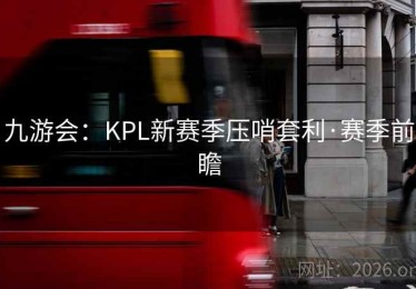 九游会：KPL新赛季压哨套利·赛季前瞻