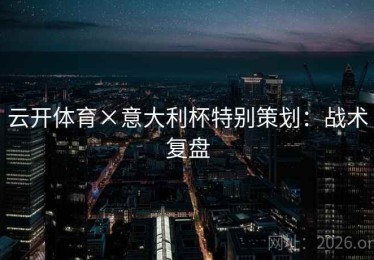 云开体育×意大利杯特别策划：战术复盘