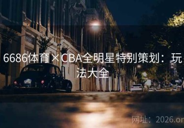 6686体育×CBA全明星特别策划：玩法大全