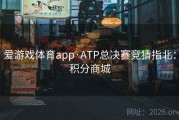 爱游戏体育app·ATP总决赛竞猜指北：积分商城