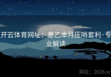开云体育网址：意乙本月压哨套利·专业解读
