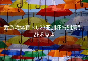 爱游戏体育×U23亚洲杯特别策划：战术复盘
