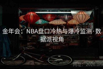金年会：NBA盘口冷热与爆冷监测·数据派视角