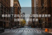 麻将胡了游戏×DOTA2国际邀请赛特别策划：避坑手册