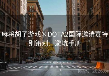 麻将胡了游戏×DOTA2国际邀请赛特别策划：避坑手册