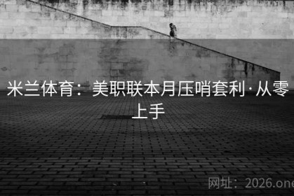 米兰体育：美职联本月压哨套利·从零上手