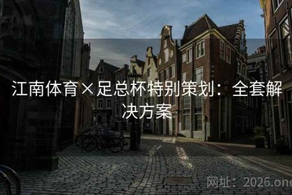 江南体育×足总杯特别策划：全套解决方案