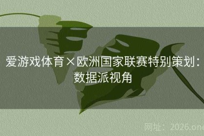 爱游戏体育×欧洲国家联赛特别策划：数据派视角