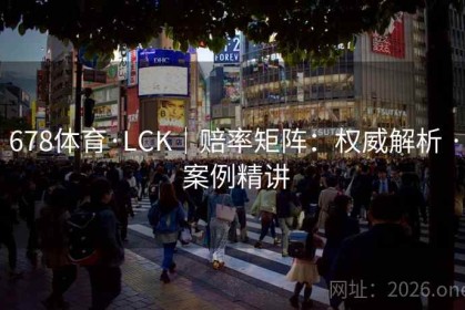 678体育·LCK｜赔率矩阵：权威解析 · 案例精讲