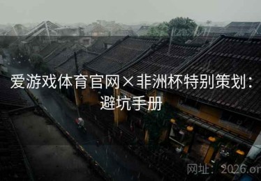 爱游戏体育官网×非洲杯特别策划：避坑手册