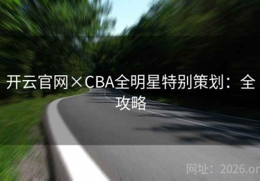 开云官网×CBA全明星特别策划：全攻略