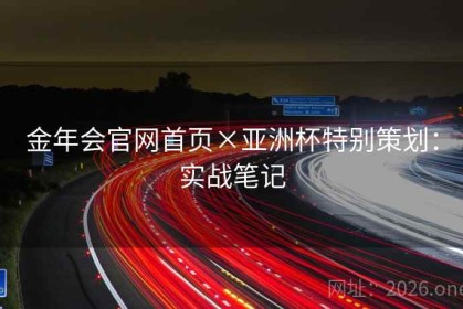 金年会官网首页×亚洲杯特别策划：实战笔记