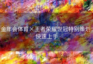 金年会体育×王者荣耀世冠特别策划：快速上手