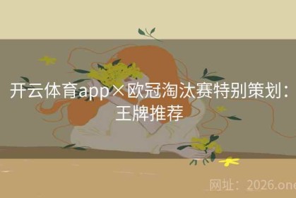 开云体育app×欧冠淘汰赛特别策划：王牌推荐