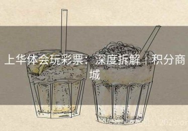 上华体会玩彩票：深度拆解｜积分商城