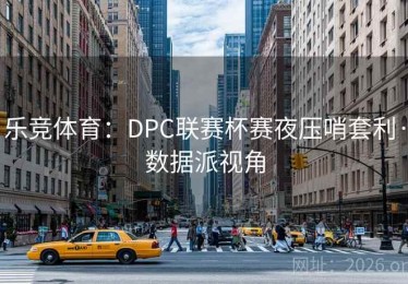 乐竞体育：DPC联赛杯赛夜压哨套利·数据派视角