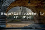 开云app下载复盘｜LCK杯赛夜：官方入口 · 避坑手册