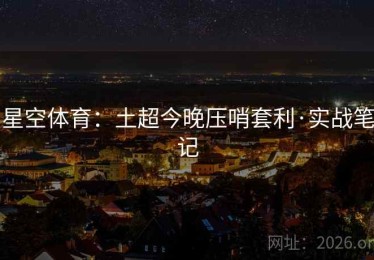 星空体育：土超今晚压哨套利·实战笔记