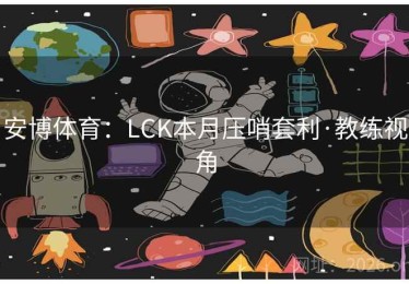 安博体育：LCK本月压哨套利·教练视角