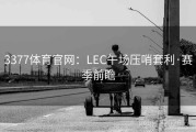 3377体育官网：LEC午场压哨套利·赛季前瞻