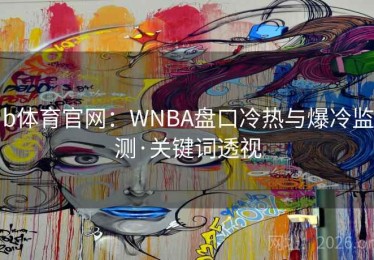 b体育官网：WNBA盘口冷热与爆冷监测·关键词透视
