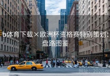 b体育下载×欧洲杯资格赛特别策划：盘路图鉴