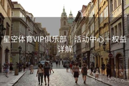星空体育VIP俱乐部｜活动中心＋权益详解