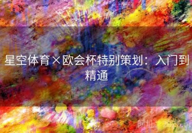 星空体育×欧会杯特别策划：入门到精通
