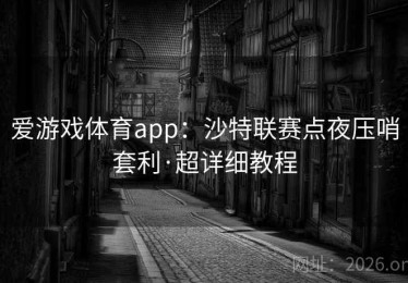 爱游戏体育app：沙特联赛点夜压哨套利·超详细教程