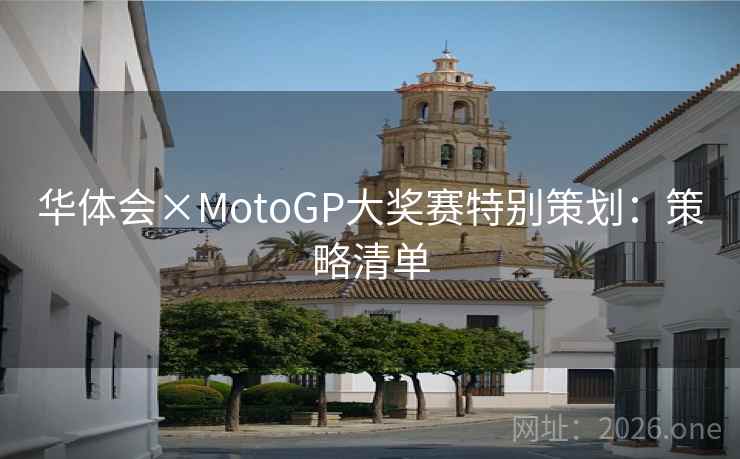 华体会×MotoGP大奖赛特别策划：策略清单