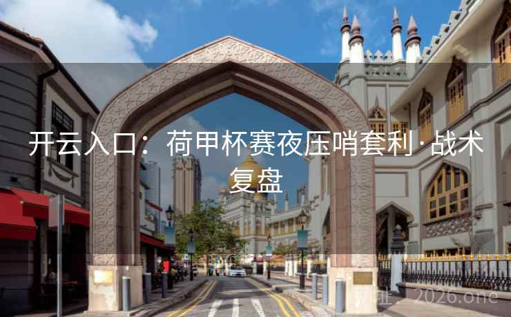 开云入口:荷甲杯赛夜压哨套利·战术复盘 开云入口:荷甲杯赛夜压哨套利·战术复盘