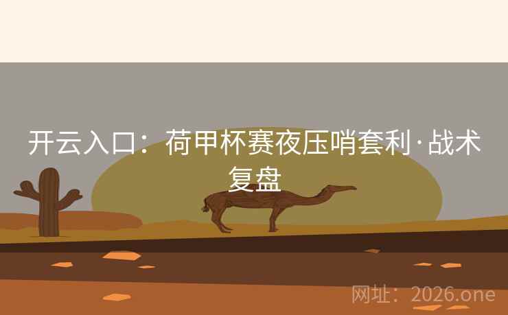 开云入口:荷甲杯赛夜压哨套利·战术复盘 开云入口:荷甲杯赛夜压哨套利·战术复盘