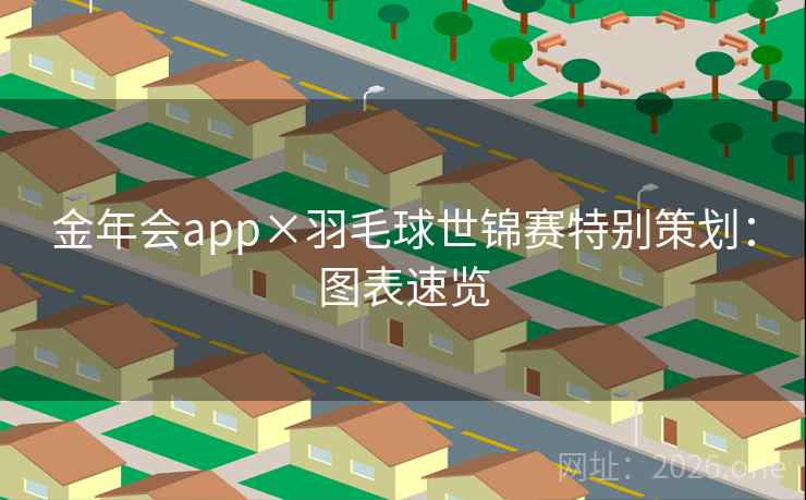 金年会app×羽毛球世锦赛特别策划：图表速览