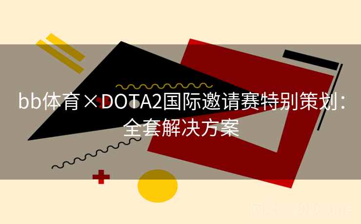 bb体育×DOTA2国际邀请赛特别策划：全套解决方案