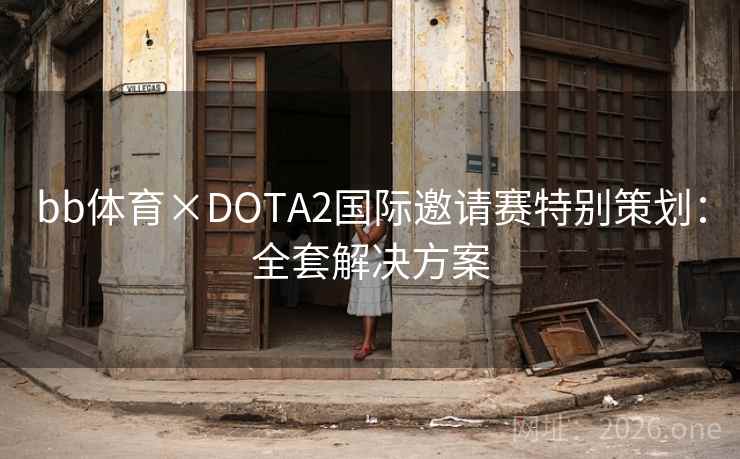 bb体育×DOTA2国际邀请赛特别策划：全套解决方案
