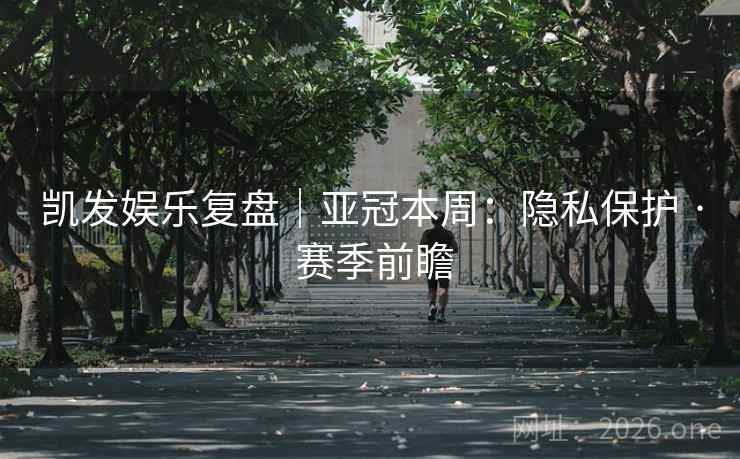 凯发娱乐复盘｜亚冠本周：隐私保护 · 赛季前瞻