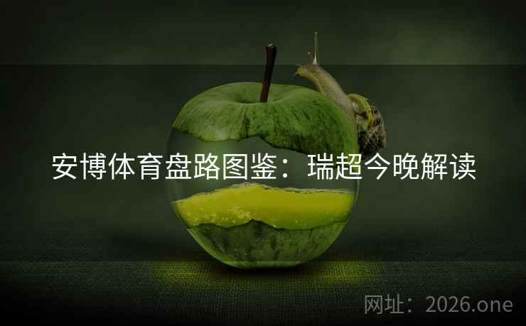 安博体育盘路图鉴:瑞超今晚解读 安博体育盘路图鉴:瑞超今晚解读