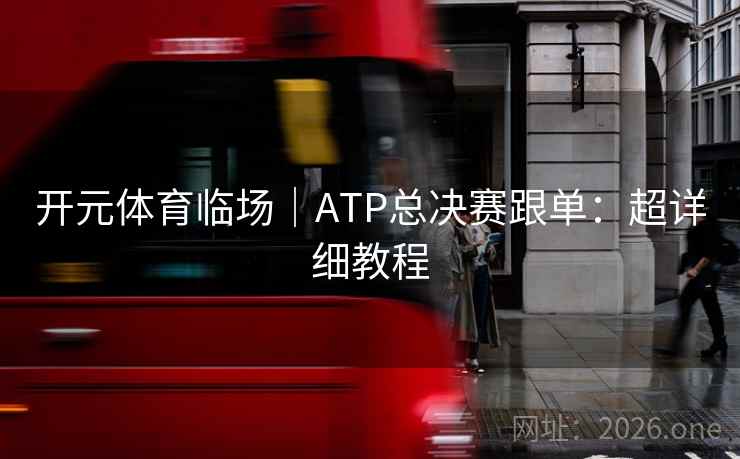 开元体育临场｜ATP总决赛跟单：超详细教程