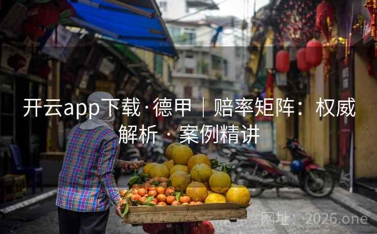 开云app下载·德甲｜赔率矩阵：权威解析 · 案例精讲