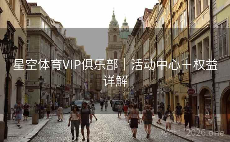 星空体育VIP俱乐部｜活动中心＋权益详解